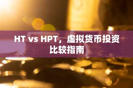 HT vs HPT,虚拟货币投资比较指南