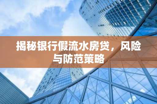 揭秘银行假流水房贷，风险与防范策略