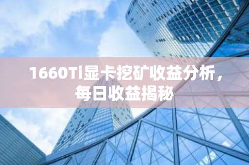 1660Ti显卡挖矿收益分析，每日收益揭秘