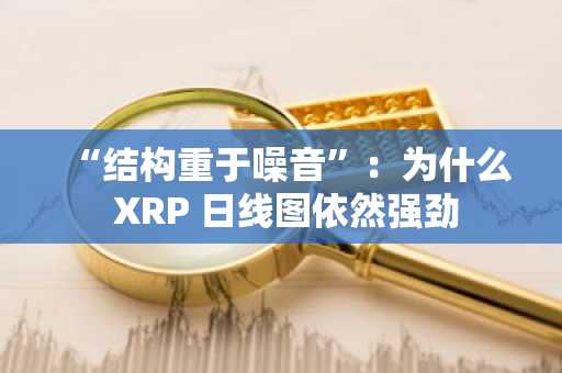 “结构重于噪音”：为什么 XRP 日线图依然强劲