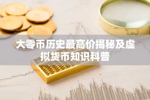 大零币历史最高价揭秘及虚拟货币知识科普