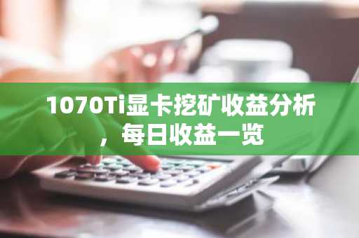 1070Ti显卡挖矿收益分析,每日收益一览