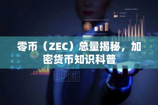 零币（ZEC）总量揭秘，加密货币知识科普
