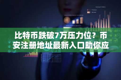 比特币跌破7万压力位？币安注册地址最新入口助你应对市场波动