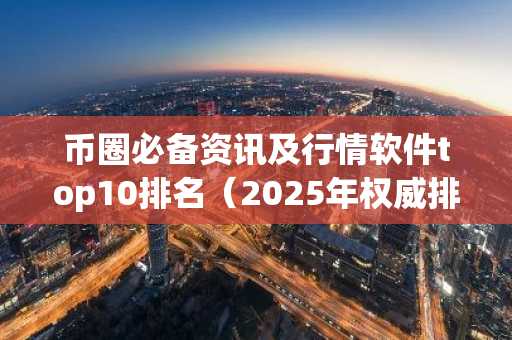 币圈必备资讯及行情软件top10排名（2025年权威排名）