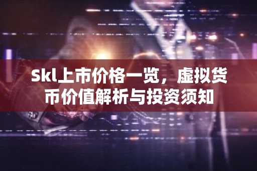 Skl上市价格一览，虚拟货币价值解析与投资须知