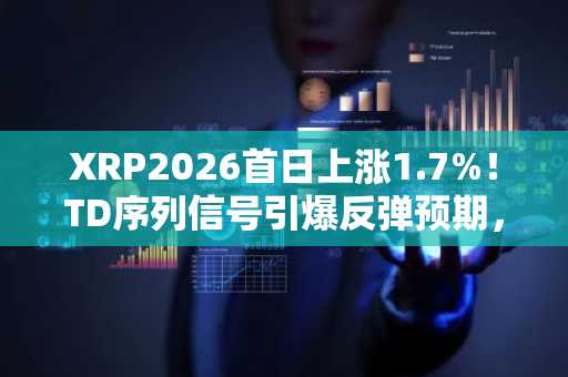 XRP2026首日上涨1.7%！TD序列信号引爆反弹预期，币安官方下载入口助你把握行情
