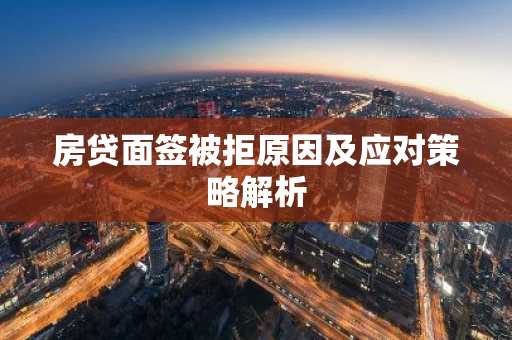 房贷面签被拒原因及应对策略解析