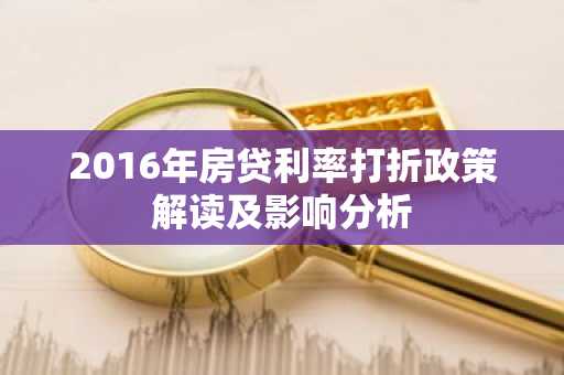 2016年房贷利率打折政策解读及影响分析