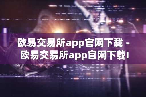 欧易交易所app官网下载 - 欧易交易所app官网下载Inurldianlut