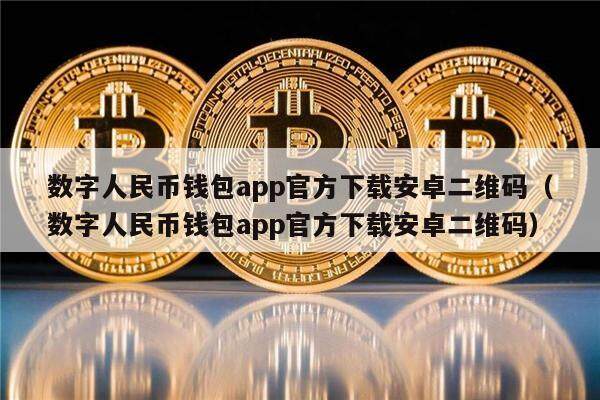 数字人民币钱包app官方下载安卓二维码（数字人民币钱包app官方下载安卓二维码）