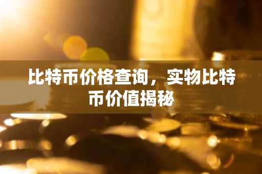 比特币价格查询，实物比特币价值揭秘