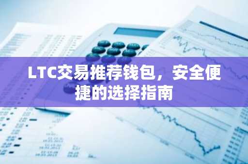 LTC交易推荐钱包，安全便捷的选择指南