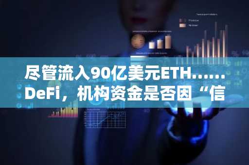 尽管流入90亿美元ETH……DeFi，机构资金是否因“信任不足”而受阻？