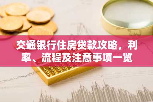 交通银行住房贷款攻略，利率、流程及注意事项一览