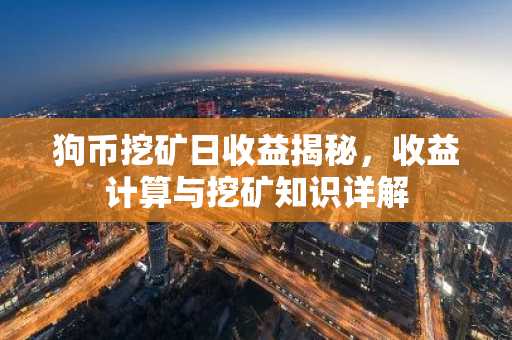狗币挖矿日收益揭秘,收益计算与挖矿知识详解