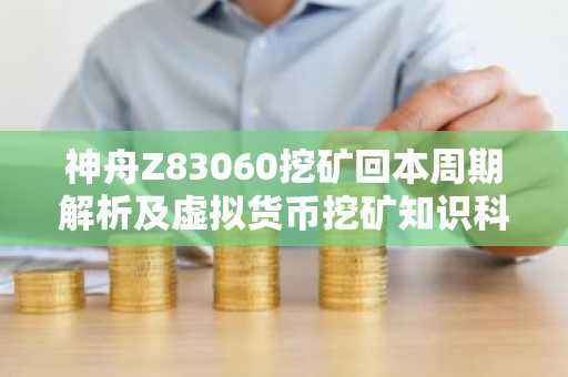 神舟Z83060挖矿回本周期解析及虚拟货币挖矿知识科普