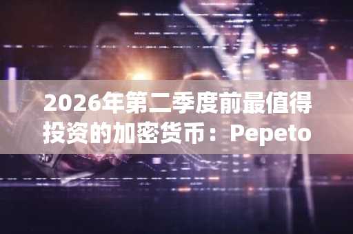 2026年第二季度前最值得投资的加密货币：Pepeto 吸引机构投资者关注