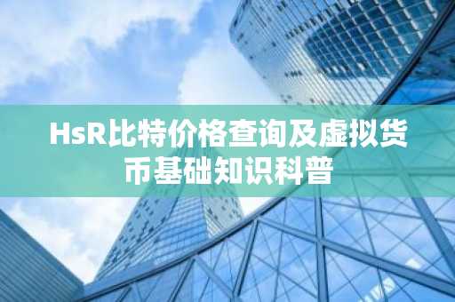 HsR比特价格查询及虚拟货币基础知识科普