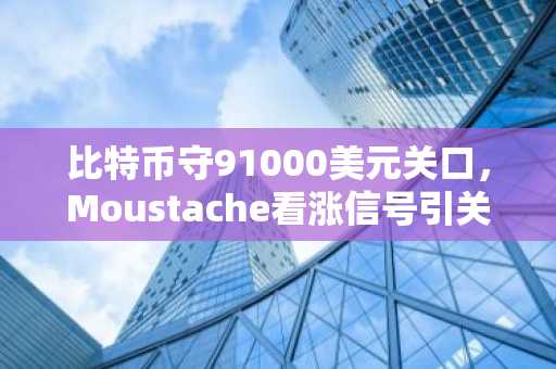 比特币守91000美元关口,Moustache看涨信号引关注,币安与欧易注册入口同步开放