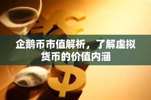 企鹅币市值解析，了解虚拟货币的价值内涵