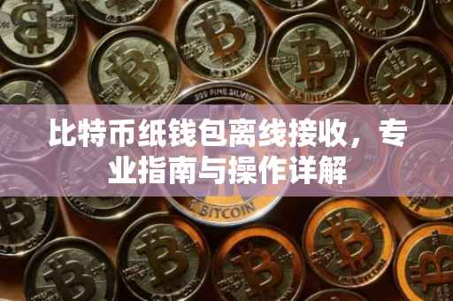 比特币纸钱包离线接收,专业指南与操作详解