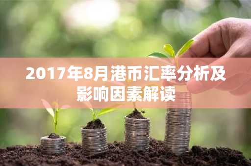 2017年8月港币汇率分析及影响因素解读