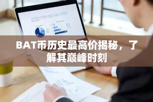 BAT币历史最高价揭秘，了解其巅峰时刻