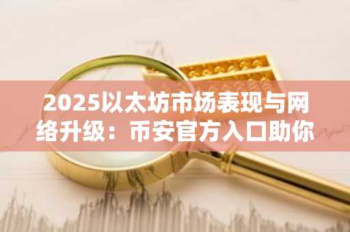 2025以太坊市场表现与网络升级:币安官方入口助你把握新趋势