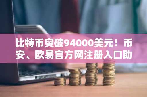 比特币突破94000美元！币安、欧易官方网注册入口助你把握2026市场趋势
