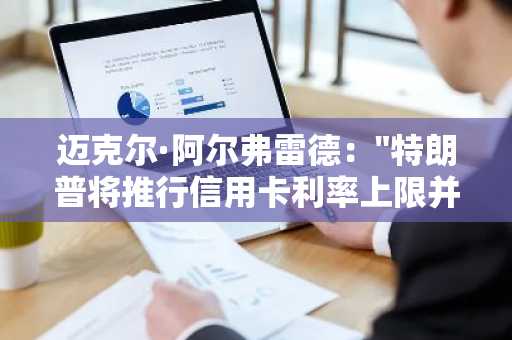 迈克尔·阿尔弗雷德："特朗普将推行信用卡利率上限并积极支持加密货币"