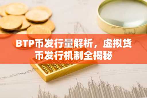 BTP币发行量解析,虚拟货币发行机制全揭秘