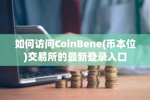 如何访问CoinBene(币本位)交易所的最新登录入口