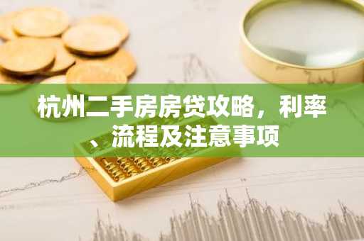 杭州二手房房贷攻略，利率、流程及注意事项