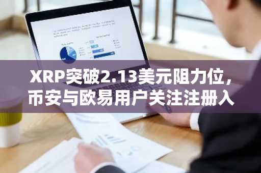 XRP突破2.13美元阻力位,币安与欧易用户关注注册入口
