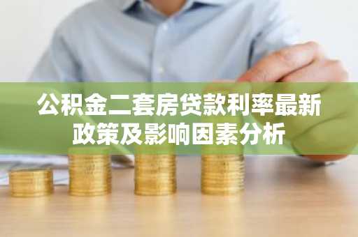 公积金二套房贷款利率最新政策及影响因素分析