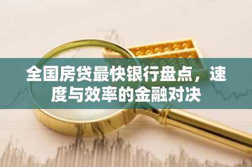 全国房贷最快银行盘点，速度与效率的金融对决