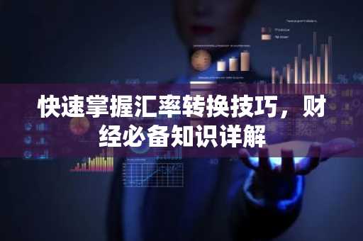 快速掌握汇率转换技巧，财经必备知识详解