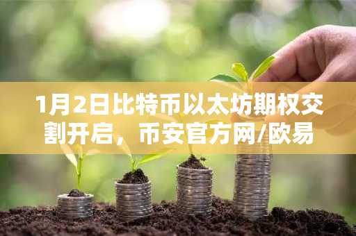 1月2日比特币以太坊期权交割开启，币安官方网/欧易官网入口速览