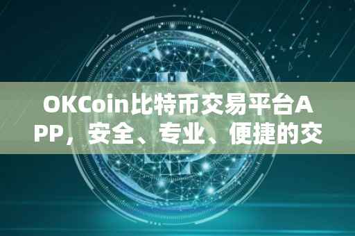 OKCoin比特币交易平台APP，安全、专业、便捷的交易体验