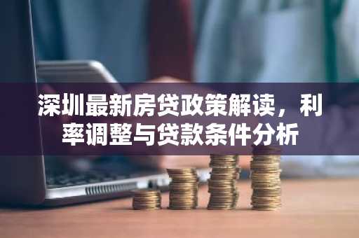 深圳最新房贷政策解读，利率调整与贷款条件分析