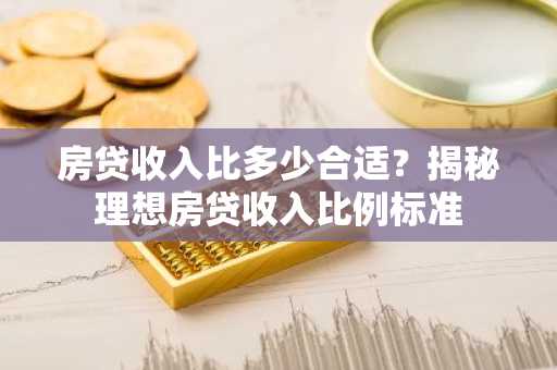 房贷收入比多少合适？揭秘理想房贷收入比例标准