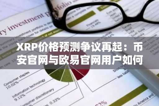 XRP价格预测争议再起：币安官网与欧易官网用户如何应对三位数预期？