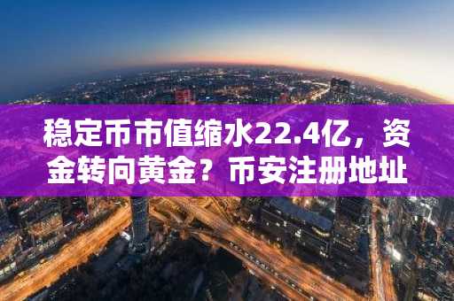 稳定币市值缩水22.4亿，资金转向黄金？币安注册地址助你把握市场反弹时机