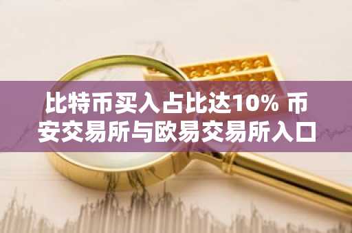 比特币买入占比达10% 币安交易所与欧易交易所入口助你把握市场机会